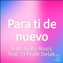 Matt Ayala Music feat El Profe Delak - Para ti de nuevo