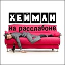 ХЕЙМАН - На расслабоне