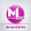 Миша Летний - Два часа Club Mix