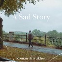 Roman Artyukhov - A Sad Story