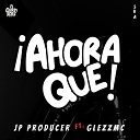 JP Producer feat Glezz MC - Ahora Qu