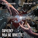 Соловьев feat Некий Н - Почему мы не вместе