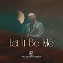City Center Worship feat Phil Stacey - Let It Be Me