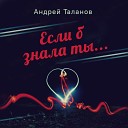 Андрей Таланов - Если б знала ты