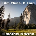 Timotheus Wrec - I Am Thine O Lord
