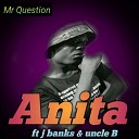 Mr question feat J banks Uncle B - Anita feat J banks Uncle B