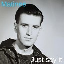 Matinee - Just Say It