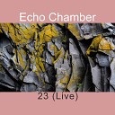 Echo Chamber - 23 Live