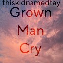 thiskidnamedtay - Grown Man Cry feat Mellyx
