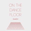 Goodgirl - On the Dance Floor