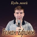 Роман Ефимов - Будь моей