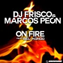 Dj Frisco Marcos Pe n feat Bel Mondo - On Fire Extended Mix