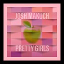Josh Makuch - Pretty Girls