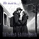 Татьяна Баландина - Не плачь