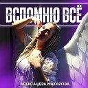 Александра Макарова - Вспомню все