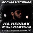 Ислам Итляшев - На Нервах Khan Frost Remix