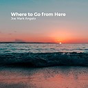 Joe Mark Angelo - Where to Go from Here