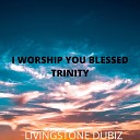 LIVINGSTONE DUBIZ - I WORSHIP YOU BLESSED TRINITY