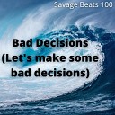 Savage Beats 100 - Bad Decisions Let s make some bad decisions