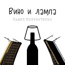Павел Полухутенко - Вино и лампа