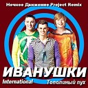 Иванушки Int - Тополиный пух Ночное Движение Project…