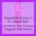 DanielSK Gio T feat Maria Bali - Let Me Be Your Fantasy Vaggelis Pap Remix