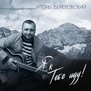 Игорь Березовский - Я к Тебе иду