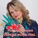 Наталья Онегина - Когда есть ты