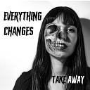 Take Away - Everything Changes