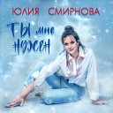 Юлия Смирнова - Ты мне нужен