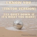 Paloma Fellowes - I Know You TikTok Version I ll quiet down if it s what you…