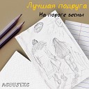 Лучшая подруга - На пороге весны (Acoustic)