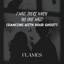 Flames - I Was There When No One Was Dancing With Your…