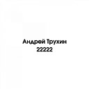 Андрей Трухин - 22222