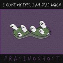 PRASINOGHOST - I Close My Eyes I Am Dead Again