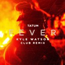 TATUM Kyle Watson - Fever Kyle Watson Club remix