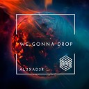AL3XAD3R - We Gonna Drop