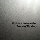 My Love Underwater - Causing Mystery