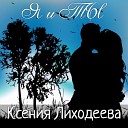 Ксения Лиходеева - Я и ТЫ