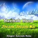 Amresh Raka - Nachab Hum Jhum Jhum Ke