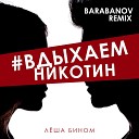 Леша Бином - Вдыхаемникотин Barabanov Remix