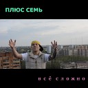 ПЛЮС СЕМЬ - Все сложно