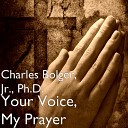 Charles Bolger Jr Ph D - Your Voice My Prayer
