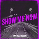 Timothy Lee Brown Jr - Show Me Now