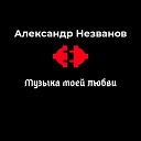 Александр Незванов - Музыка моей любви