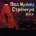 Zikk - Под музыку стремную
