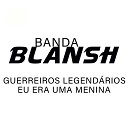 Banda Blansh - Guerreiros Legend rios Eu Era uma Menina