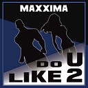 Maxxima - Do U Like 2 Airplay Mix