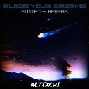 ALTTXCHI - Place Your Dreams Slowed Reverb
