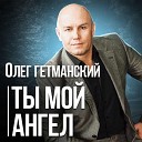 Олег Гетманский - Ты мой ангел